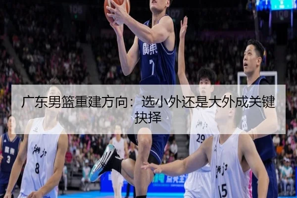 广东男篮重建方向:选小外还是大外成关键抉择