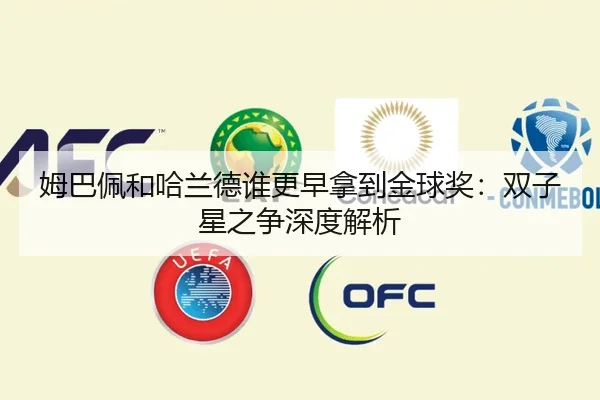 姆巴佩和哈兰德谁更早拿到金球奖:双子星之争深度解析